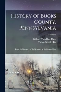 History of Bucks County, Pennsylvania: From the Discovery of the Delaware to the Present Time; Volume 1