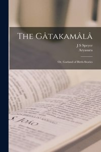 Gâtakamâlâ; or, Garland of Birth-Stories