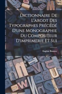 Dictionnaire de L'argot des Typographes Précédé D'une Monographie du Compositeur D'imprimerie et Sui