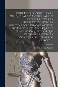 Code De Procédure Civile Expliqué Par Ses Motifs, Par Des Exemples Et Par La Jurisprudence, Avec La Solution, Sous Chaque Article, Des Difficultés, Ainsi Que Des Principales Questions Que Présente Le Texte, La Définition Des Termes De Droit ......