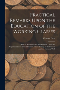 Practical Remarks Upon the Education of the Working Classes