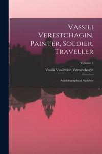 Vassili Verestchagin, Painter, Soldier, Traveller; Autobiographical Sketches; Volume 2