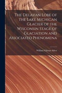 The Delavan Lobe of the Lake Michigan Glacier of the Wisconsin Stage of Glaciation and Associated Phenomena