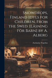 Snowdrops, Finland Idyls for Children, From the Swed. [Läsning För Barn] by A. Alberg