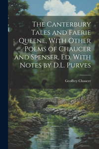 Canterbury Tales and Faerie Queene, With Other Poems of Chaucer and Spenser, Ed. With Notes by D.L. Purves