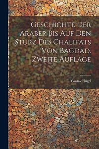 Geschichte Der Araber Bis Auf Den Sturz Des Chalifats Von Bagdad. Zweite Auflage