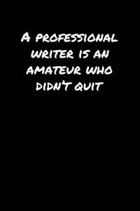 A Professional Writer Is An Amateur Who Didn�T Quit�