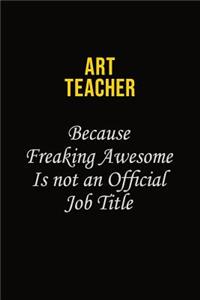 Art teacher Because Freaking Awesome Is Not An Official Job Title