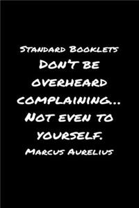 Standard Booklets Don't Be Overheard Complaining... Not Even to Yourself Marcus Aurelius