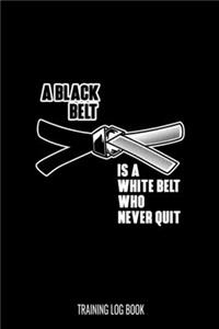 A Black Belt Is A White Belt Who Never Quit Training Log Book