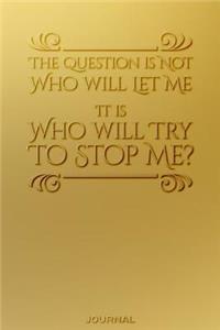 The Question Is Not Who Will Let Me It is Who WIll Try to Stop Me Journal