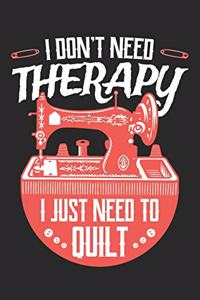 I Don't Need Therapy I Just Need to Quilt