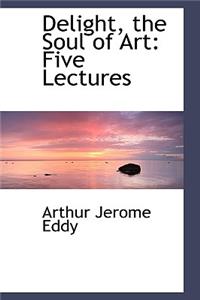 Delight, the Soul of Art: Five Lectures