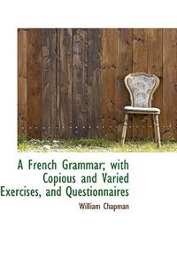 A French Grammar; With Copious and Varied Exercises, and Questionnaires