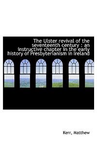 The Ulster Revival of the Seventeenth Century: An Instructive Chapter in the Early History of Presb