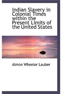 Indian Slavery in Colonial Times Within the Present Limits of the United States