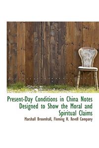 Present-Day Conditions in China Notes Designed to Show the Moral and Spiritual Claims