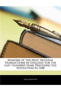 Memoirs of the Most Material Transactions in England: For the Last Hundred Years Preceding the Revolution in 1688