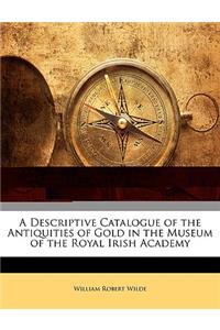 Descriptive Catalogue of the Antiquities of Gold in the Museum of the Royal Irish Academy
