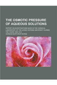 The Osmotic Pressure of Aqueous Solutions; Report on Investigations Made in the Chemical Laboratory of the Johns Hopkins University During the Years 1