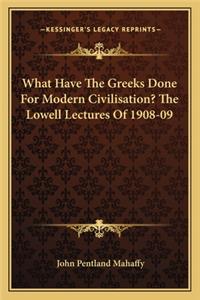 What Have the Greeks Done for Modern Civilisation? the Lowell Lectures of 1908-09