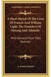 Short Sketch Of The Lives Of Francis And William Light, The Founders Of Penang And Adelaide