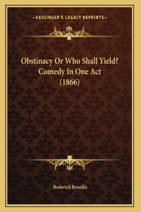 Obstinacy Or Who Shall Yield? Comedy In One Act (1866)