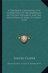 A Discourse Concerning The Connection Of The Prophecies In The Old Testament, And The Application Of Them To Christ (1725)