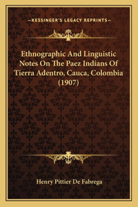 Ethnographic And Linguistic Notes On The Paez Indians Of Tierra Adentro, Cauca, Colombia (1907)