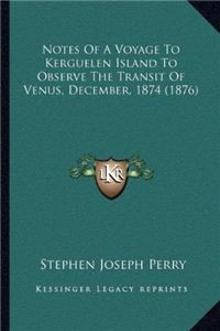 Notes Of A Voyage To Kerguelen Island To Observe The Transit Of Venus, December, 1874 (1876)