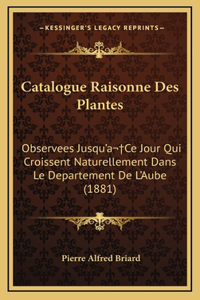 Catalogue Raisonne Des Plantes: Observees Jusqu'a Ce Jour Qui Croissent Naturellement Dans Le Departement De L'Aube (1881)