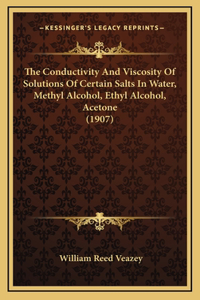 The Conductivity And Viscosity Of Solutions Of Certain Salts In Water, Methyl Alcohol, Ethyl Alcohol, Acetone (1907)