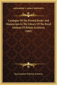 Catalogue Of The Printed Books And Manuscripts In The Library Of The Royal Institute Of British Architects (1865)