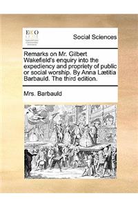 Remarks on Mr. Gilbert Wakefield's Enquiry Into the Expediency and Propriety of Public or Social Worship. by Anna Laetitia Barbauld. the Third Edition.