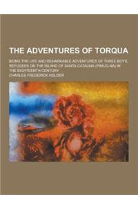 The Adventures of Torqua; Being the Life and Remarkable Adventures of Three Boys, Refugees on the Island of Santa Catalina (Pimug-Na) in the Eighteent