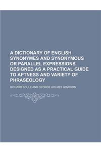 A Dictionary of English Synonymes and Synonymous or Parallel Expressions Designed as a Practical Guide to Aptness and Variety of Phraseology