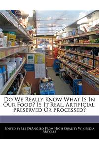 Do We Really Know What Is in Our Food? Is It Real, Artificial, Preserved or Processed?