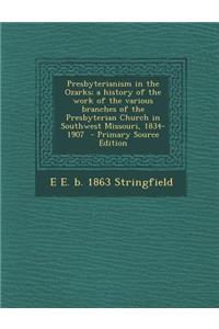 Presbyterianism in the Ozarks; A History of the Work of the Various Branches of the Presbyterian Church in Southwest Missouri, 1834-1907 - Primary Sou