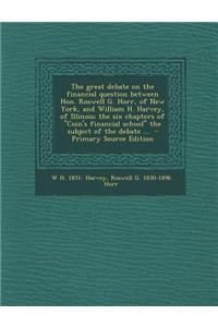 The Great Debate on the Financial Question Between Hon. Roswell G. Horr, of New York, and William H. Harvey, of Illinois; The Six Chapters of Coin's Financial School the Subject of the Debate ...