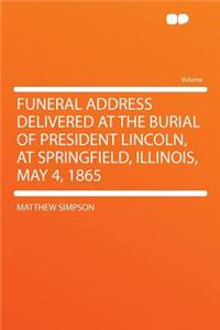 Funeral Address Delivered at the Burial of President Lincoln, at Springfield, Illinois, May 4, 1865