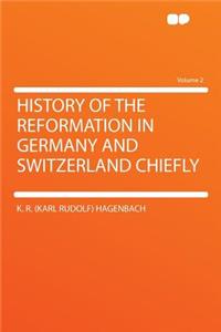 History of the Reformation in Germany and Switzerland Chiefly Volume 2