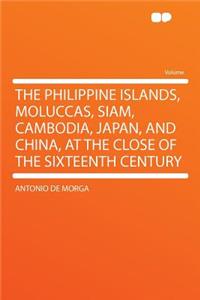 The Philippine Islands, Moluccas, Siam, Cambodia, Japan, and China, at the Close of the Sixteenth Century