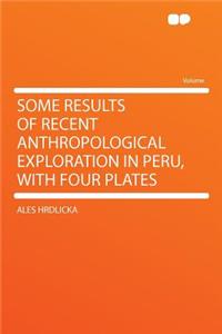 Some Results of Recent Anthropological Exploration in Peru, with Four Plates