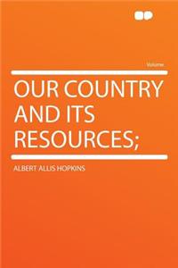 Our Country and Its Resources;
