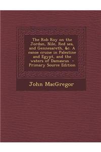 The Rob Roy on the Jordan, Nile, Red Sea, and Gennesareth, &C. a Canoe Cruise in Palestine and Egypt, and the Waters of Damascus