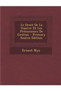 Le Droit de La Guerre Et Les Precurseurs de Grotius - Primary Source Edition