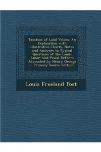 Taxation of Land Values: An Explanation with Illustrative Charts, Notes and Answers to Typical Questions of the Land-Labor-And-Fiscal Reform Advocated by Henry George