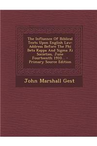 The Influence of Biblical Texts Upon English Law: Address Before the Phi Beta Kappa and SIGMA XI Societies, June Fourteenth 1910...: Address Before the Phi Beta Kappa and SIGMA XI Societies, June Fourteenth 1910...