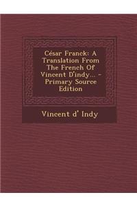 Cesar Franck: A Translation from the French of Vincent D'Indy... - Primary Source Edition