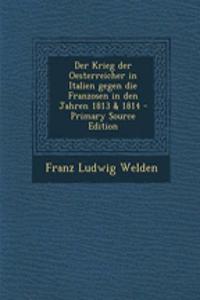 Der Krieg Der Oesterreicher in Italien Gegen Die Franzosen in Den Jahren 1813 & 1814 - Primary Source Edition